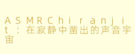 ASMRChiranjit：在寂静中凿出的声音宇宙