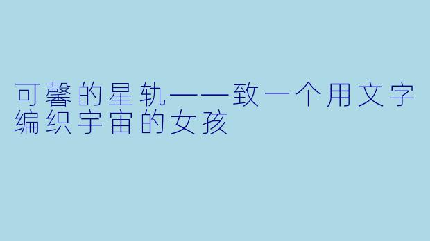 可馨的星轨——致一个用文字编织宇宙的女孩