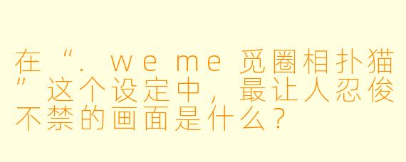 在“.weme觅圈相扑猫”这个设定中，最让人忍俊不禁的画面是什么？