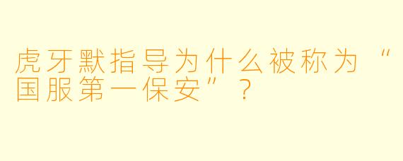 虎牙默指导为什么被称为“国服第一保安”？