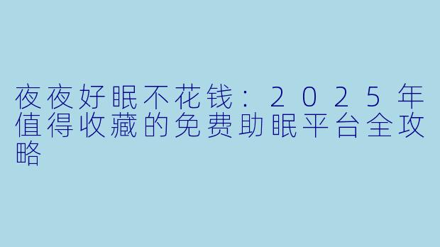 夜夜好眠不花钱：2025年值得收藏的免费助眠平台全攻略