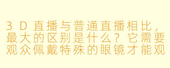 3D直播与普通直播相比，最大的区别是什么？它需要观众佩戴特殊的眼镜才能观看吗？