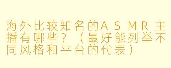 海外比较知名的ASMR主播有哪些？（最好能列举不同风格和平台的代表）