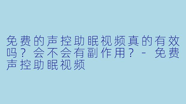 免费的声控助眠视频真的有效吗？会不会有副作用？