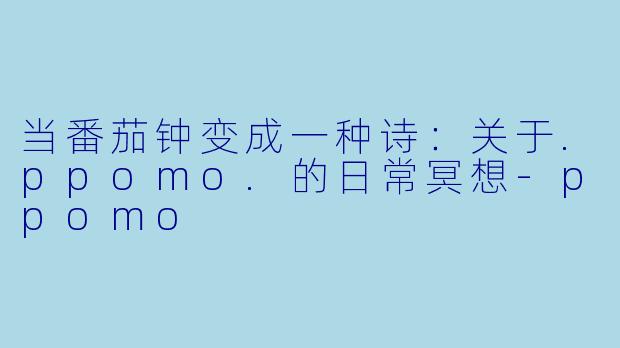当番茄钟变成一种诗：关于.ppomo.的日常冥想