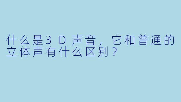 什么是3D声音，它和普通的立体声有什么区别？