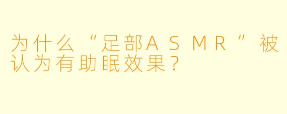 为什么“足部ASMR”被认为有助眠效果？
