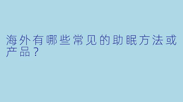 海外有哪些常见的助眠方法或产品？