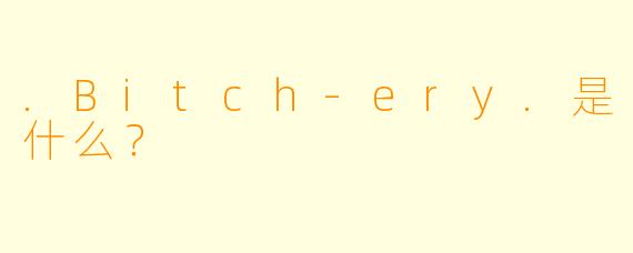.Bitch-ery.是什么？
