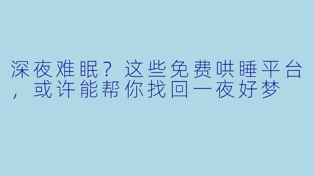 深夜难眠？这些免费哄睡平台，或许能帮你找回一夜好梦