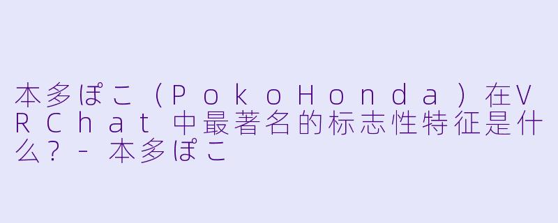 本多ぽこ（PokoHonda）在VRChat中最著名的标志性特征是什么？