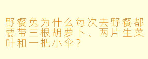 野餐兔为什么每次去野餐都要带三根胡萝卜、两片生菜叶和一把小伞？