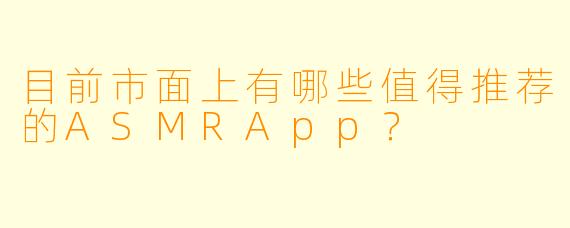 目前市面上有哪些值得推荐的ASMRApp？