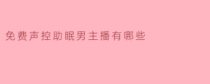 目前有哪些口碑较好的免费声控助眠男主播可以推荐？