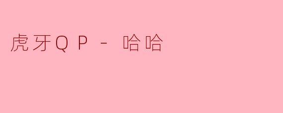 虎牙QP-哈哈在直播中为什么总被粉丝称为“抽象带师”？