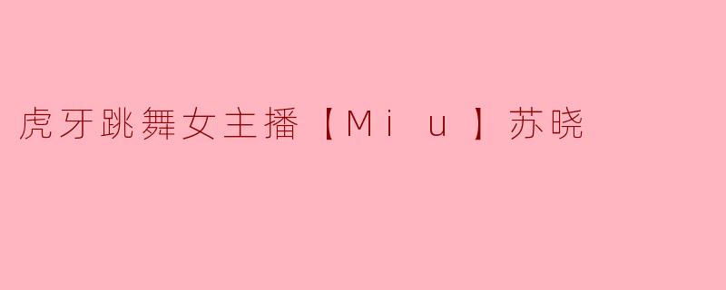 虎牙舞蹈区的“Miu”苏晓，为什么总能靠一支舞就冲上热门？她到底赢在哪了？