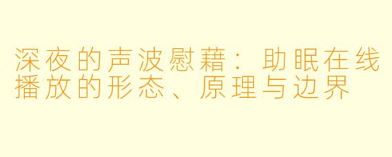 深夜的声波慰藉：助眠在线播放的形态、原理与边界
