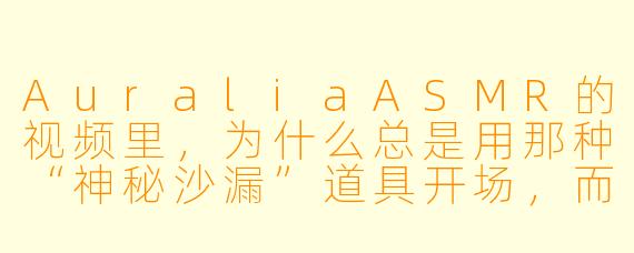 AuraliaASMR的视频里，为什么总是用那种“神秘沙漏”道具开场，而且每次倒转沙漏时，屏幕右下角都会同步浮现一个微小的、像呼吸般明灭的绿色光点？这背后有什么特殊含义吗？