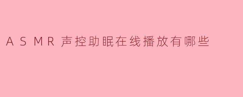 有哪些适合睡前放松的ASMR声控助眠在线播放资源？