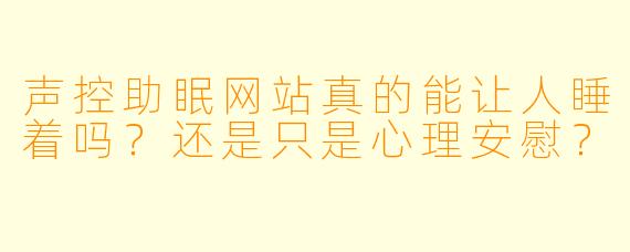 声控助眠网站真的能让人睡着吗？还是只是心理安慰？